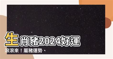 豬 2024|【2024豬年】生肖豬2024好運滾滾來！屬豬運勢、幸。